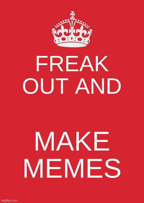 Keep Calm And Carry On Red | FREAK OUT AND; MAKE MEMES | image tagged in memes,keep calm and carry on red | made w/ Imgflip meme maker