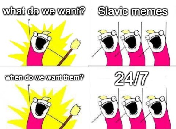 What Do We Want |  what do we want? Slavic memes; 24/7; when do we want them? | image tagged in memes,what do we want,slavic,slm,blm | made w/ Imgflip meme maker