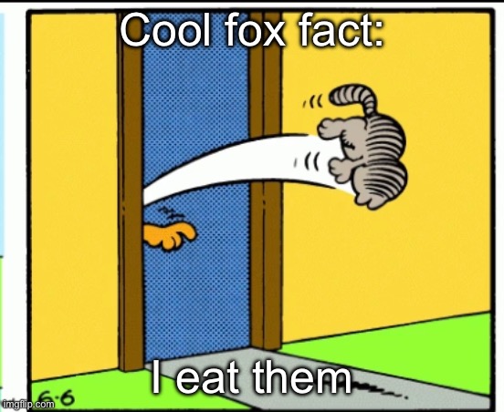 Mmyummy | Cool fox fact:; I eat them | image tagged in nermal gets kicked out | made w/ Imgflip meme maker