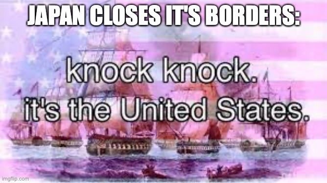 *cue boss music* | JAPAN CLOSES IT'S BORDERS: | image tagged in knock knock it's the united states | made w/ Imgflip meme maker