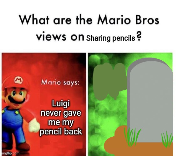 Mario Bros Views | Sharing pencils; Luigi never gave me my pencil back | image tagged in mario bros views | made w/ Imgflip meme maker