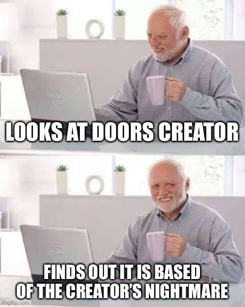 Doors | LOOKS AT DOORS CREATOR; FINDS OUT IT IS BASED OF THE CREATOR’S NIGHTMARE | image tagged in memes,hide the pain harold | made w/ Imgflip meme maker