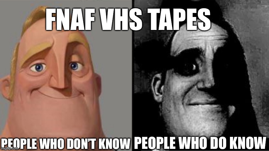 Hello to all those fnaf fans | FNAF VHS TAPES; PEOPLE WHO DON’T KNOW; PEOPLE WHO DO KNOW | image tagged in traumatized mr incredible | made w/ Imgflip meme maker