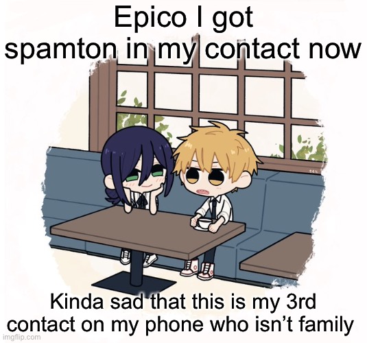 Kimoto chainsaw man | Epico I got spamton in my contact now; Kinda sad that this is my 3rd contact on my phone who isn’t family | image tagged in kimoto chainsaw man | made w/ Imgflip meme maker