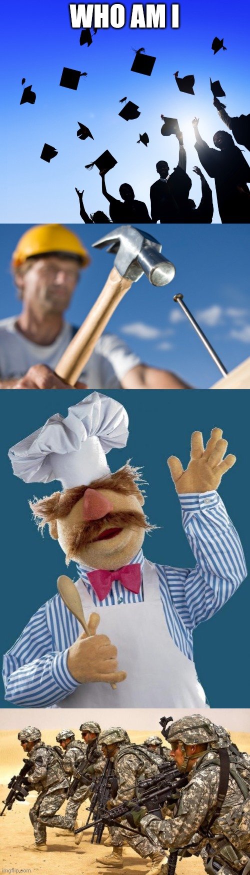 E; all of the above | WHO AM I | image tagged in college graduates,carpenter,swedish chef,military,grace,humility | made w/ Imgflip meme maker