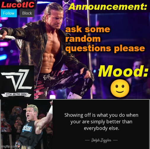 p l e a s e before I d i e of b o r d o m | ask some random questions please; 🙂 | image tagged in lucotic's dolph ziggler template 15 | made w/ Imgflip meme maker