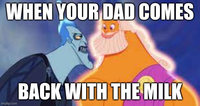 Zeus and Hades | WHEN YOUR DAD COMES; BACK WITH THE MILK | image tagged in hercules | made w/ Imgflip meme maker