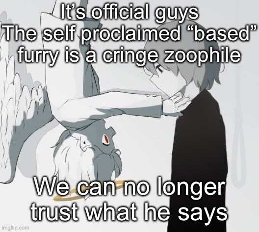 Corrupt I mean  | It’s official guys
The self proclaimed “based” furry is a cringe zoophile; We can no longer trust what he says | image tagged in avogado6 depression | made w/ Imgflip meme maker