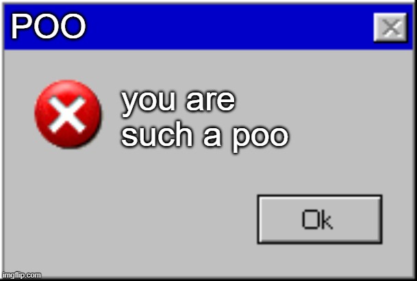 what | POO; you are such a poo | image tagged in windows error message | made w/ Imgflip meme maker
