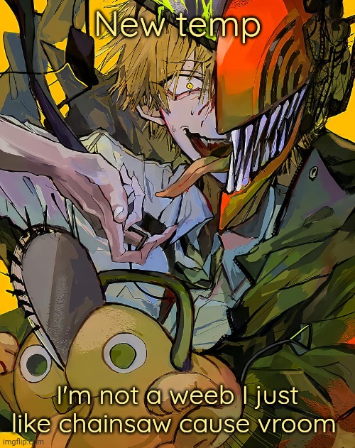 No but actually I don't really like anime but just chainsaw cause of idk good story | New temp; I'm not a weeb I just like chainsaw cause vroom | image tagged in carotata temp | made w/ Imgflip meme maker