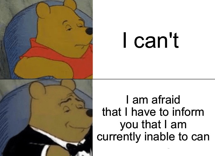 I'm not creative right now | I can't; I am afraid that I have to inform you that I am currently inable to can | image tagged in memes,tuxedo winnie the pooh | made w/ Imgflip meme maker