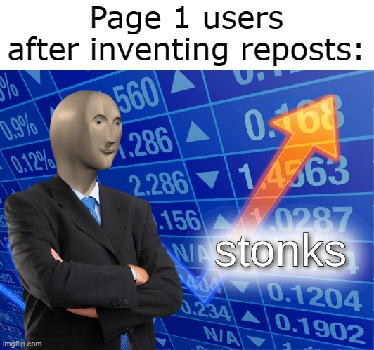 so annoying to people that actually create original memes | Page 1 users after inventing reposts: | image tagged in stonks | made w/ Imgflip meme maker
