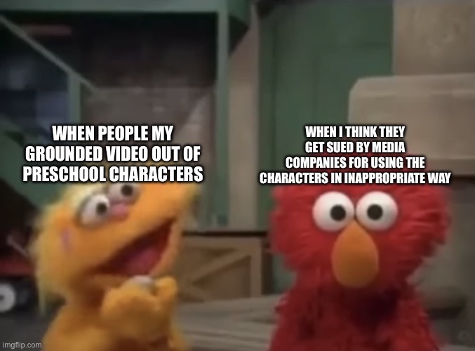 Vyond in a nutshell | WHEN I THINK THEY GET SUED BY MEDIA COMPANIES FOR USING THE CHARACTERS IN INAPPROPRIATE WAY; WHEN PEOPLE MY GROUNDED VIDEO OUT OF PRESCHOOL CHARACTERS | image tagged in elmo going through ptsd | made w/ Imgflip meme maker