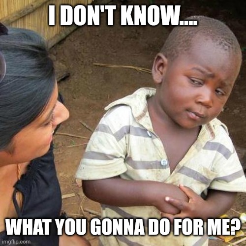 Comedy | I DON'T KNOW.... WHAT YOU GONNA DO FOR ME? | image tagged in memes,third world skeptical kid,favforfav,comedy | made w/ Imgflip meme maker