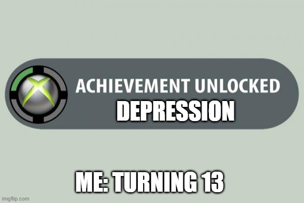 achievement unlocked | DEPRESSION; ME: TURNING 13 | image tagged in achievement unlocked | made w/ Imgflip meme maker