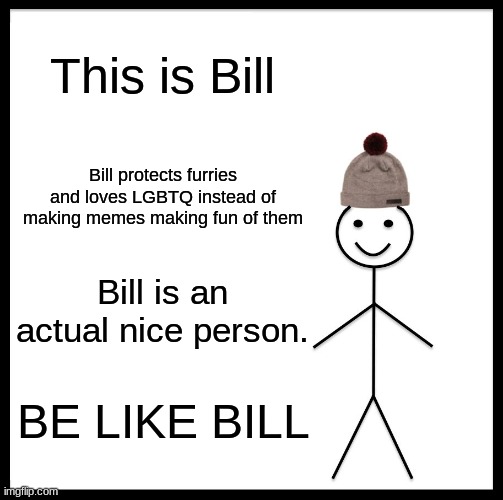 Y'all stop doing that though. |  This is Bill; Bill protects furries and loves LGBTQ instead of making memes making fun of them; Bill is an actual nice person. BE LIKE BILL | image tagged in memes,be like bill | made w/ Imgflip meme maker