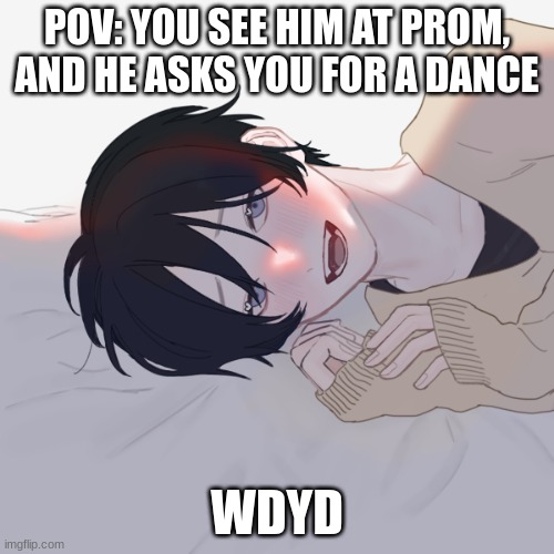 POV: YOU SEE HIM AT PROM, AND HE ASKS YOU FOR A DANCE; WDYD | made w/ Imgflip meme maker