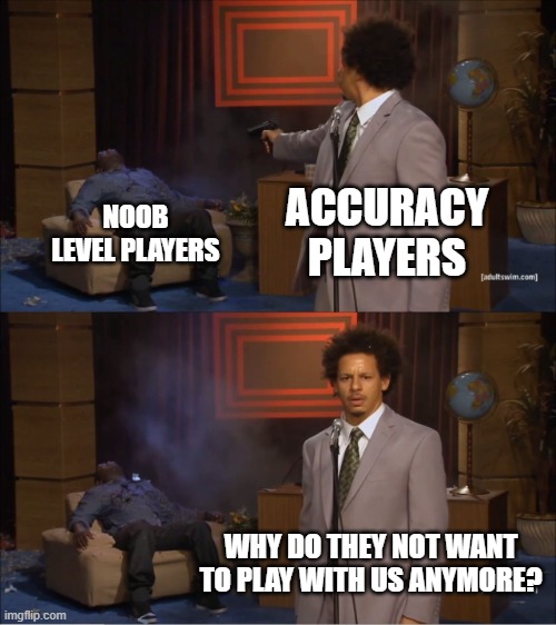 Why do they not want to play with us anymore? | ACCURACY PLAYERS; NOOB LEVEL PLAYERS; WHY DO THEY NOT WANT TO PLAY WITH US ANYMORE? | image tagged in memes,who killed hannibal,anime,accurate,gaming,video games | made w/ Imgflip meme maker