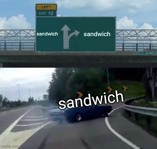 Left Exit 12 Off Ramp Meme | sandwich sandwich sandwich | image tagged in memes,left exit 12 off ramp | made w/ Imgflip meme maker