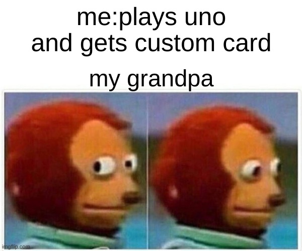 Monkey Puppet | me:plays uno and gets custom card; my grandpa | image tagged in memes,monkey puppet | made w/ Imgflip meme maker