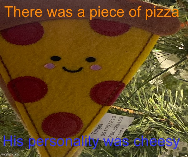 There was a piece of pizza; His personality was cheesy | made w/ Imgflip meme maker
