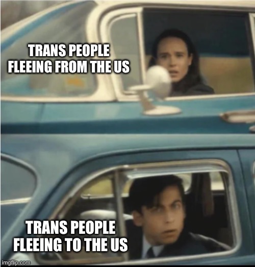 Cars Passing Each Other | TRANS PEOPLE FLEEING FROM THE US; TRANS PEOPLE FLEEING TO THE US | image tagged in cars passing each other | made w/ Imgflip meme maker