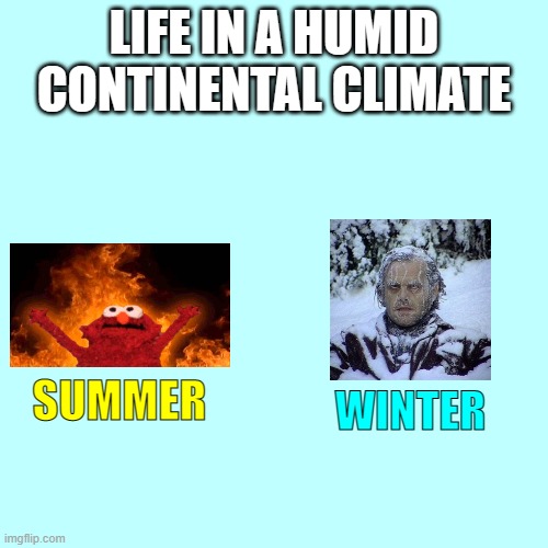 I swear summers are boiling and winters are dry ice freezing. Spring and autumn are comfortable though. | LIFE IN A HUMID CONTINENTAL CLIMATE; WINTER; SUMMER | image tagged in blank transparent square,humid continental climate,summer,winter,elmo fire,frozen guy | made w/ Imgflip meme maker