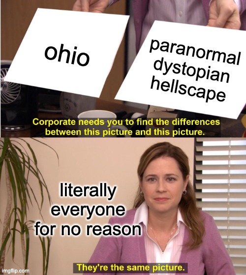 i don't even care about ohio but | ohio; paranormal dystopian hellscape; literally everyone for no reason | image tagged in memes,they're the same picture,funny,ohio | made w/ Imgflip meme maker