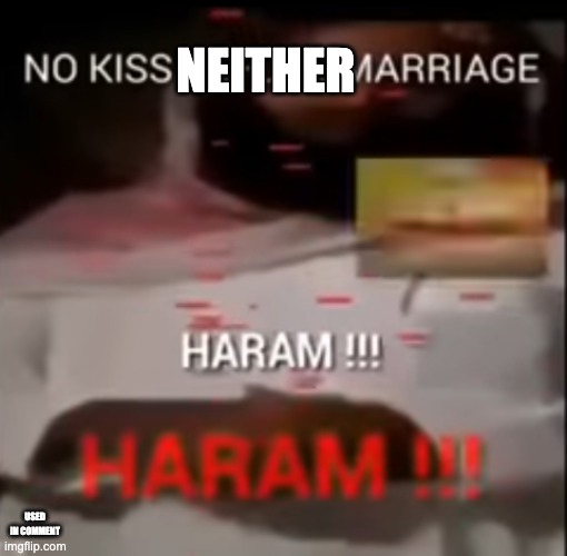 NO KISS BEFORE MARRIAGE HARAM!! | NEITHER USED IN COMMENT | image tagged in no kiss before marriage haram | made w/ Imgflip meme maker