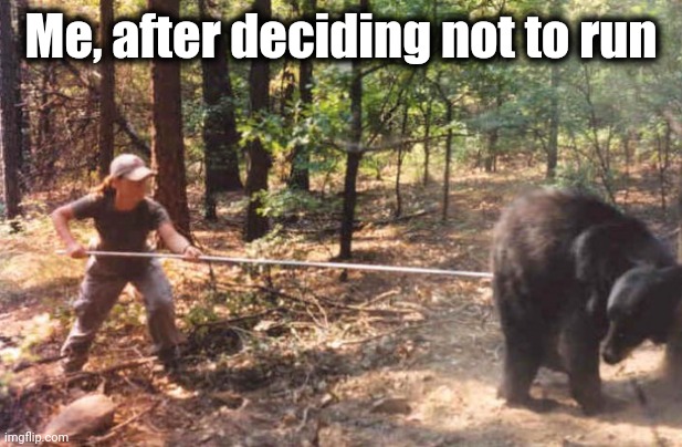 Poking the bear | Me, after deciding not to run | image tagged in poking the bear | made w/ Imgflip meme maker