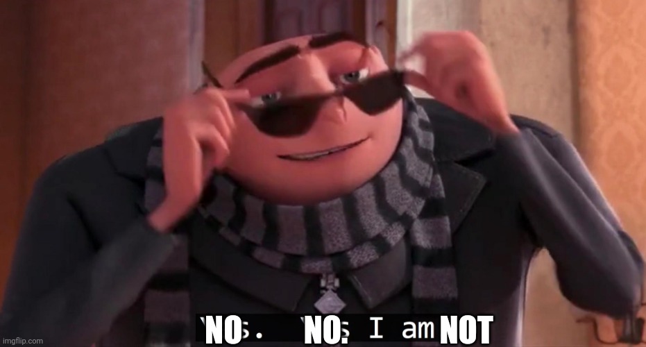 Gru yes, yes i am. | NO          NO.               NOT | image tagged in gru yes yes i am | made w/ Imgflip meme maker