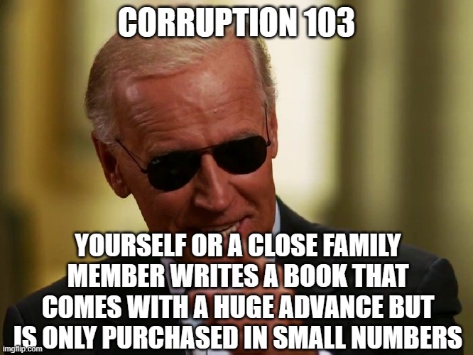 Cool Joe Biden | CORRUPTION 103; YOURSELF OR A CLOSE FAMILY MEMBER WRITES A BOOK THAT COMES WITH A HUGE ADVANCE BUT IS ONLY PURCHASED IN SMALL NUMBERS | image tagged in cool joe biden | made w/ Imgflip meme maker