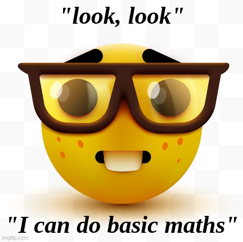 Nerd emoji | "look, look" "I can do basic maths" | image tagged in nerd emoji | made w/ Imgflip meme maker