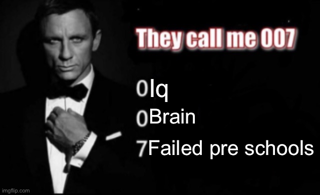 They call me 007 | Iq; Brain; Failed pre schools | image tagged in they call me 007 | made w/ Imgflip meme maker