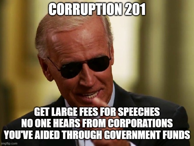 Cool Joe Biden | CORRUPTION 201; GET LARGE FEES FOR SPEECHES NO ONE HEARS FROM CORPORATIONS YOU'VE AIDED THROUGH GOVERNMENT FUNDS | image tagged in cool joe biden | made w/ Imgflip meme maker