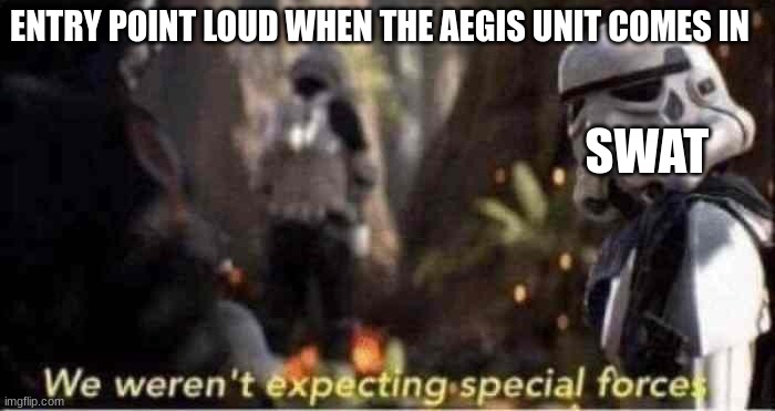 Entry Point.mov.3 | ENTRY POINT LOUD WHEN THE AEGIS UNIT COMES IN; SWAT | image tagged in we weren't expecting special forces | made w/ Imgflip meme maker