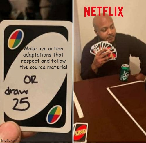 Netflix meme | Make live action adaptations that respect and follow the source material | image tagged in memes,uno draw 25 cards | made w/ Imgflip meme maker