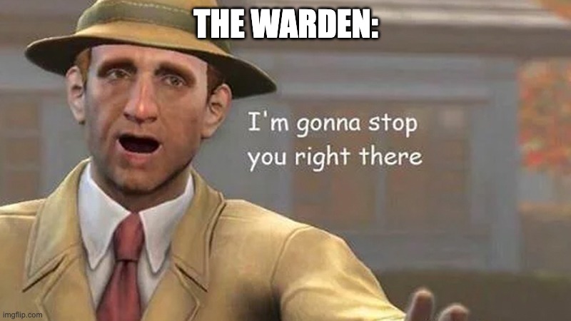 I'm gonna stop you right there | THE WARDEN: | image tagged in i'm gonna stop you right there | made w/ Imgflip meme maker