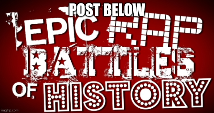 Epic Rap Battles Of History | POST BELOW | image tagged in epic rap battles of history | made w/ Imgflip meme maker