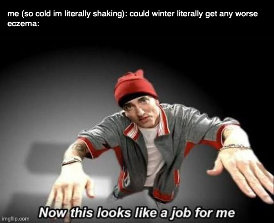 ryn if you break out into song like someone on disney channel i dont know what i'll do | me (so cold im literally shaking): could winter literally get any worse
eczema: | image tagged in now this looks like a job for me | made w/ Imgflip meme maker