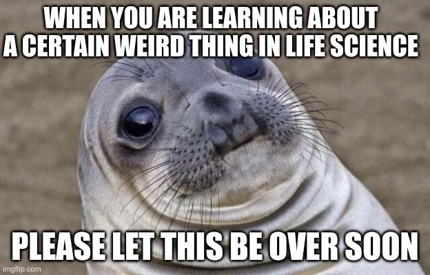 If you know what I mean... |  WHEN YOU ARE LEARNING ABOUT A CERTAIN WEIRD THING IN LIFE SCIENCE; PLEASE LET THIS BE OVER SOON | image tagged in memes,awkward moment sealion | made w/ Imgflip meme maker