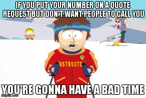Super Cool Ski Instructor | IF YOU PUT YOUR NUMBER ON A QUOTE REQUEST BUT DON'T WANT PEOPLE TO CALL YOU YOU'RE GONNA HAVE A BAD TIME | image tagged in memes,super cool ski instructor | made w/ Imgflip meme maker