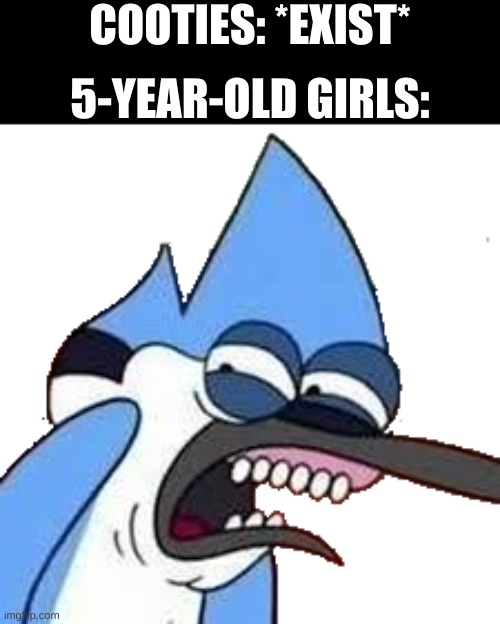 disgusted mordecai | COOTIES: *EXIST*; 5-YEAR-OLD GIRLS: | image tagged in disgusted mordecai | made w/ Imgflip meme maker