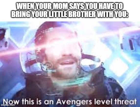 Avenger level threat | WHEN YOUR MOM SAYS YOU HAVE TO BRING YOUR LITTLE BROTHER WITH YOU: | image tagged in avenger threat,spidey,spiderman | made w/ Imgflip meme maker