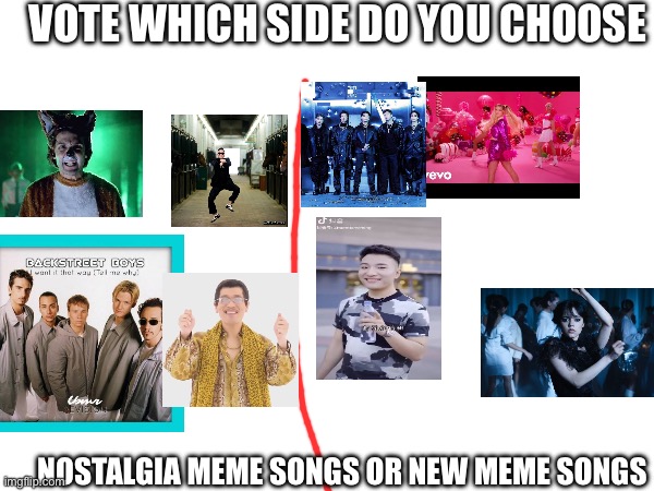 VOTE WHICH SIDE DO YOU CHOOSE; NOSTALGIA MEME SONGS OR NEW MEME SONGS | image tagged in memes | made w/ Imgflip meme maker