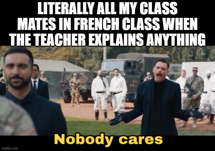 Literally all my class mates in French class when the teacher explains anything | LITERALLY ALL MY CLASS MATES IN FRENCH CLASS WHEN THE TEACHER EXPLAINS ANYTHING | image tagged in sonic nobody cares | made w/ Imgflip meme maker