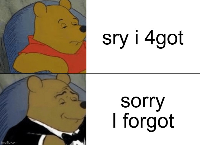 i forgot | sry i 4got; sorry I forgot | image tagged in memes,tuxedo winnie the pooh | made w/ Imgflip meme maker