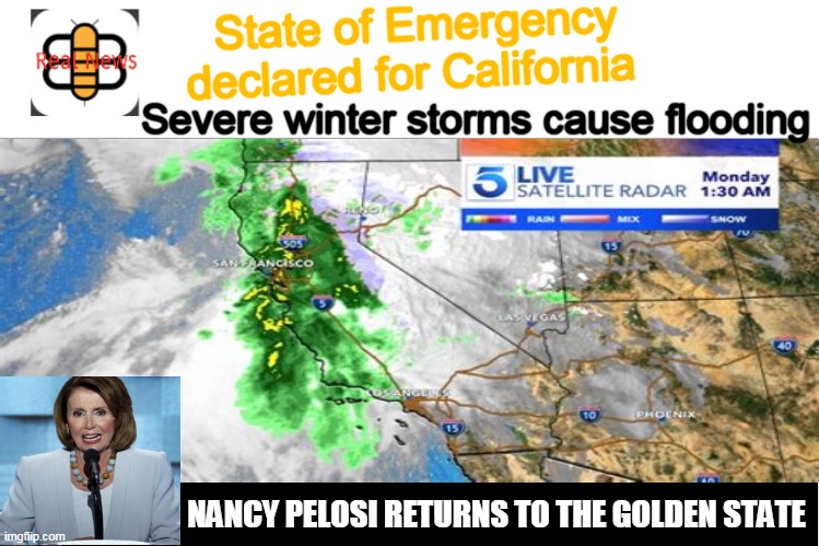 More like a Double State of Emergency! |  State of Emergency declared for California; Severe winter storms cause flooding; NANCY PELOSI RETURNS TO THE GOLDEN STATE | image tagged in pelosi,california,memes | made w/ Imgflip meme maker