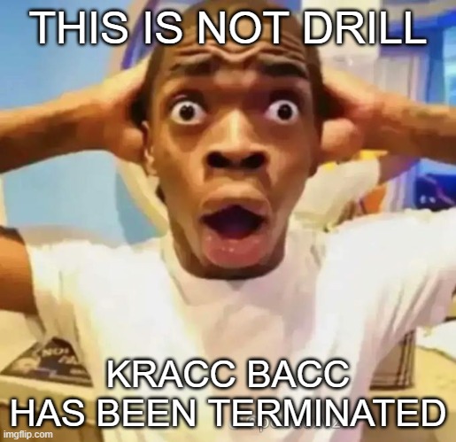 Shocked black guy | THIS IS NOT DRILL; KRACC BACC HAS BEEN TERMINATED | made w/ Imgflip meme maker