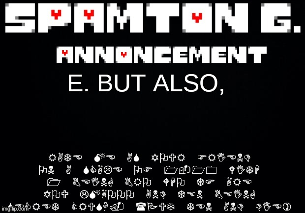 Spamton announcement temp | RATE ME AS YOUR FRIEND ON A SCALE OF 1-10 WITH 1 BEING BRO WHO TF ARE YOU LMAOOO AND TEN BEING SECRET CRUSH. (PUT TEN AND DIE); E. BUT ALSO, | image tagged in spamton announcement temp | made w/ Imgflip meme maker